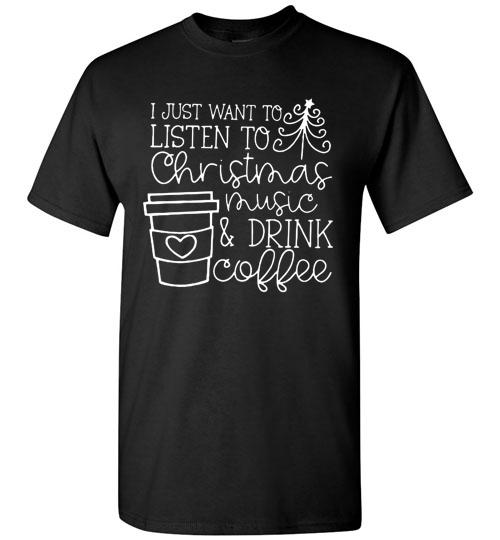 I Just Want To Listen To Christmas Music And Drink Coffee Christmas Shirt