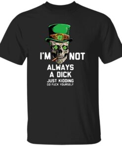 I’m Not Always A Dick Just Kidding Shirt – Funny Sarcastic Graphic Tee