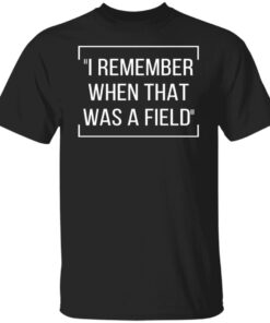 Nostalgic Rural Life T-Shirt – I Remember When That Was a Field