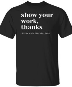 Math Teacher Show Your Work Shirt – Funny Classroom T-Shirt for Educators