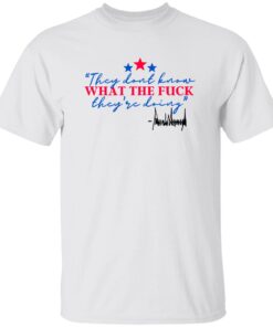 They Don’t Know What The F*ck They’re Doing Shirt