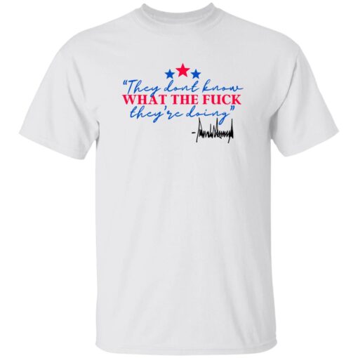 They Don’t Know What The F*ck They’re Doing Shirt