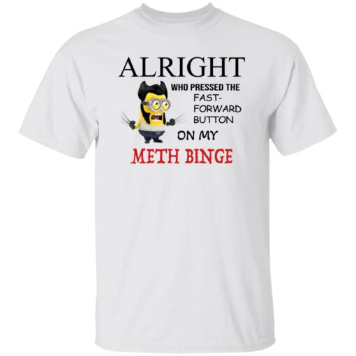 Alright Who Pressed The Fast Forward Button On My Meth Binge Shirt