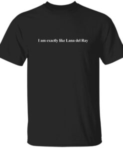 I Am Exactly Like Lana Del Ray Shirt