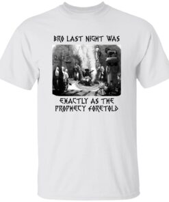 Bro Last Night Was Exactly As The Prophecy Foretold Shirt