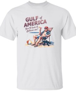 Donald Trump Trump Gulf Of America You’ll Love It Believe Me Shirt