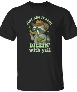 Raccoon Just About Done Dillin With Yall Shirt