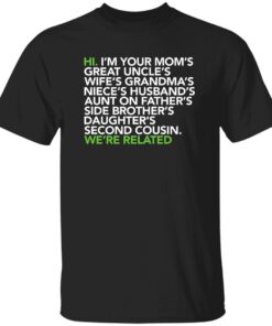 Hi I am your moms great uncles wifes grandmas we are related shirt