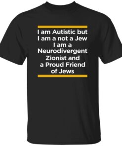 I Am Autistic But I Am A Not A Jew I Am A Neurodivergent Zionist And A Proud Friend Of Jews Shirt
