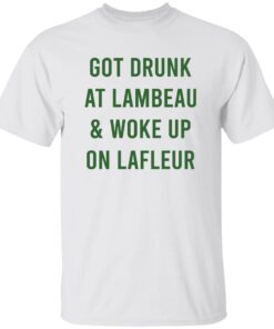 Got Drunk At Lambeau and Woke Up On Lafleur Shirt