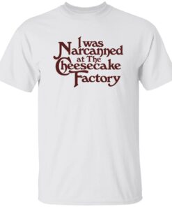 I Was Narcanned At The Dessert Factory Shirt
