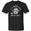 It’s Beer Can Not Beer Can’t Shirt