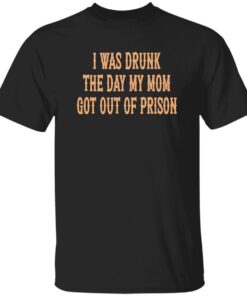 I Was Drunk The Day My Mom Got Out Of Prison Back Aop Shirt