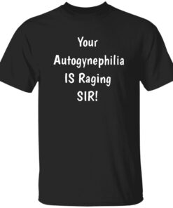Your Autogynephilia Is Raging Sir Shirt