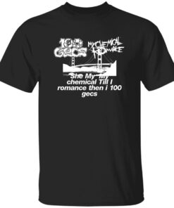 She My My Chemical Till I Romance Then I 100 Gecs Shirt