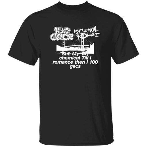 She My My Chemical Till I Romance Then I 100 Gecs Shirt