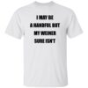 I May Be A Handful But My Weiner Sure Isn’t Shirt