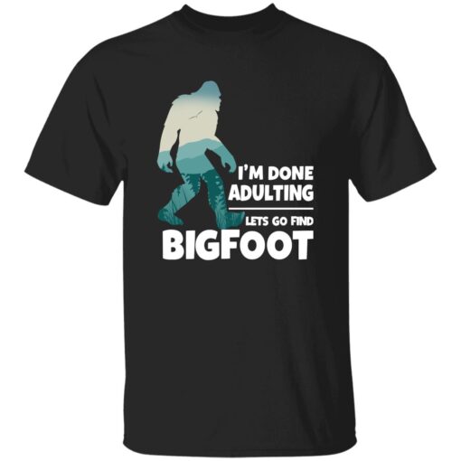 I’M Done Adulting Lets Go Find Bigfoot Shirt