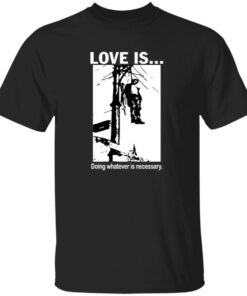 Love Is Doing Whatever Is Necessary Shirt
