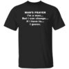 Man’s prayer i’m a man but i can change if i have to i guess shirt