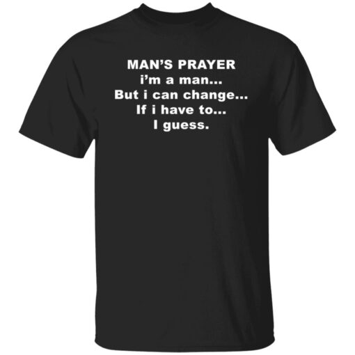Man’s prayer i’m a man but i can change if i have to i guess shirt