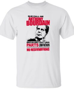She Call Me Anthony Bourdain Because I Eat Her Parts Unknown No Reservations Shirt