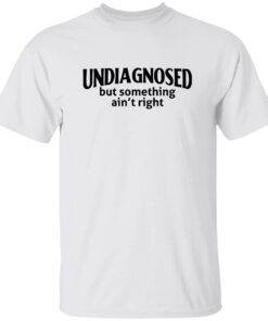 Undiagnosed But Something Ain’t Right Shirt