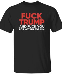 F*ck Trump And Fck You For Voting For Him T-Shirt