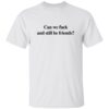Can We F*ck And Still Be Friends T-Shirt