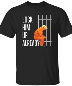 Trump Lock Him Up Already Shirt