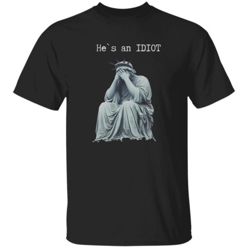 Statue Of Liberty He Is An IDIOT Anti Trump Shirt