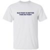 Old Pussy Is Better Than No Pussy T-Shirt