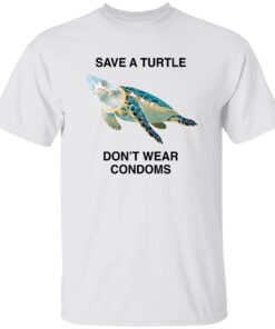 Save A Turtle Don’t Wear Condoms Shirt