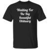 Waiting For The Big Beautiful Obituary Shirt